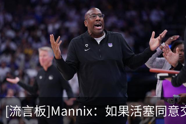 [流言板]Mannix：如果活塞同意交易杜伦，雄鹿和国王可能会提高报价